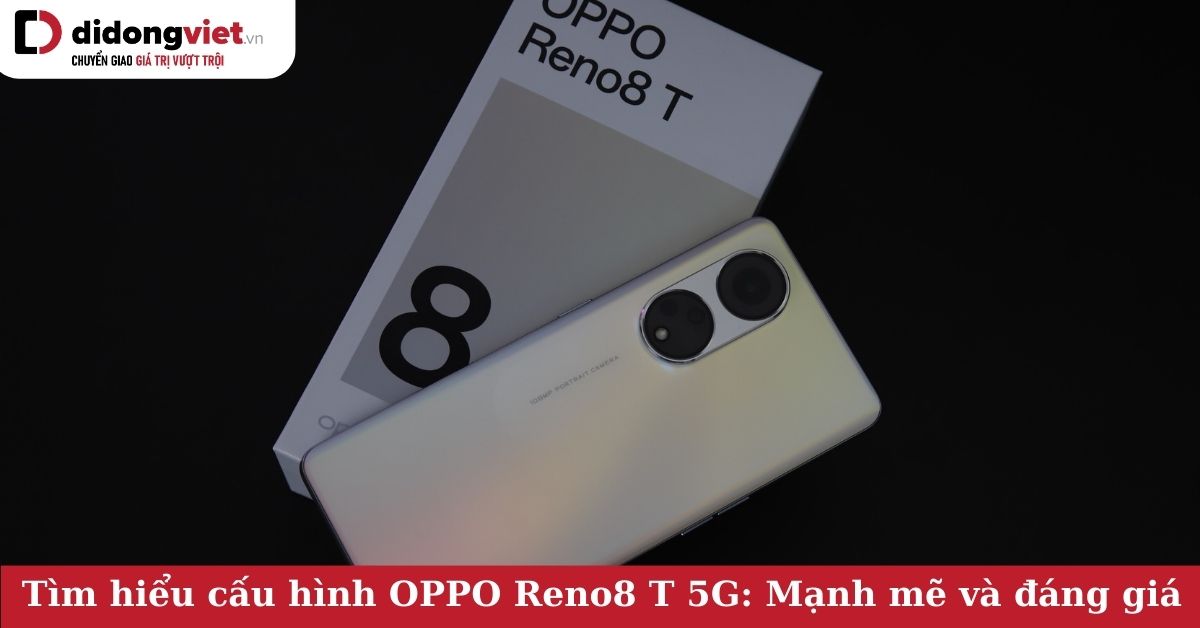 Tìm hiểu thông số cấu hình điện thoại OPPO Reno8 T 5G: Mạnh mẽ và đáng giá