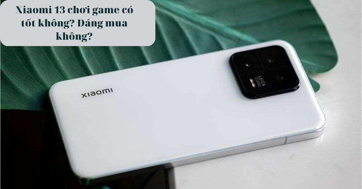 Điện thoại Xiaomi 13 chơi game có tốt không? Có đáng để mua trong tầm giá