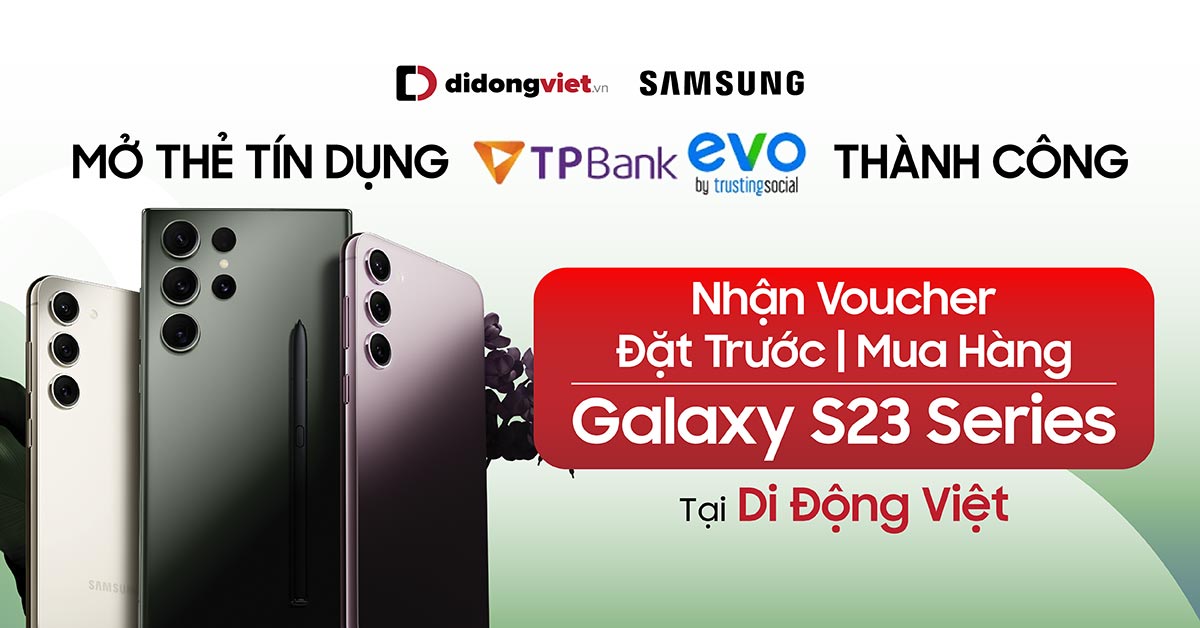 Mở thẻ tín dụng TPBank EVO thành công nhận voucher đặt trước/mua Samsung Galaxy S23 Series tại Di động Việt