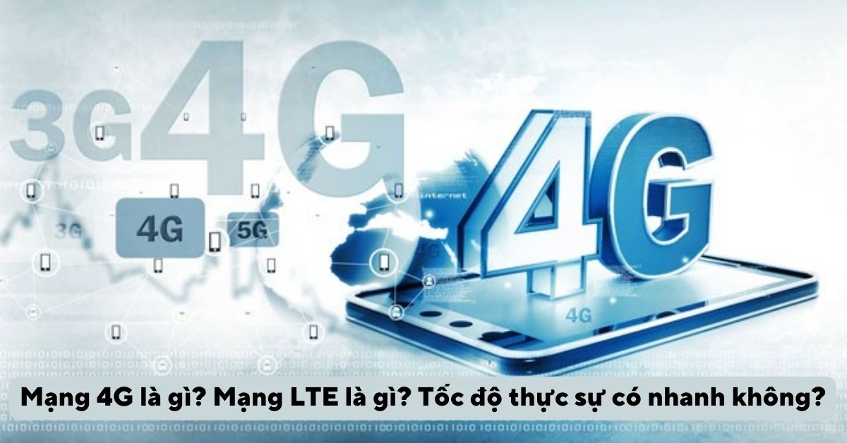 Mạng 4G là gì? Mạng LTE là gì? Tốc độ thực sự có nhanh không?
