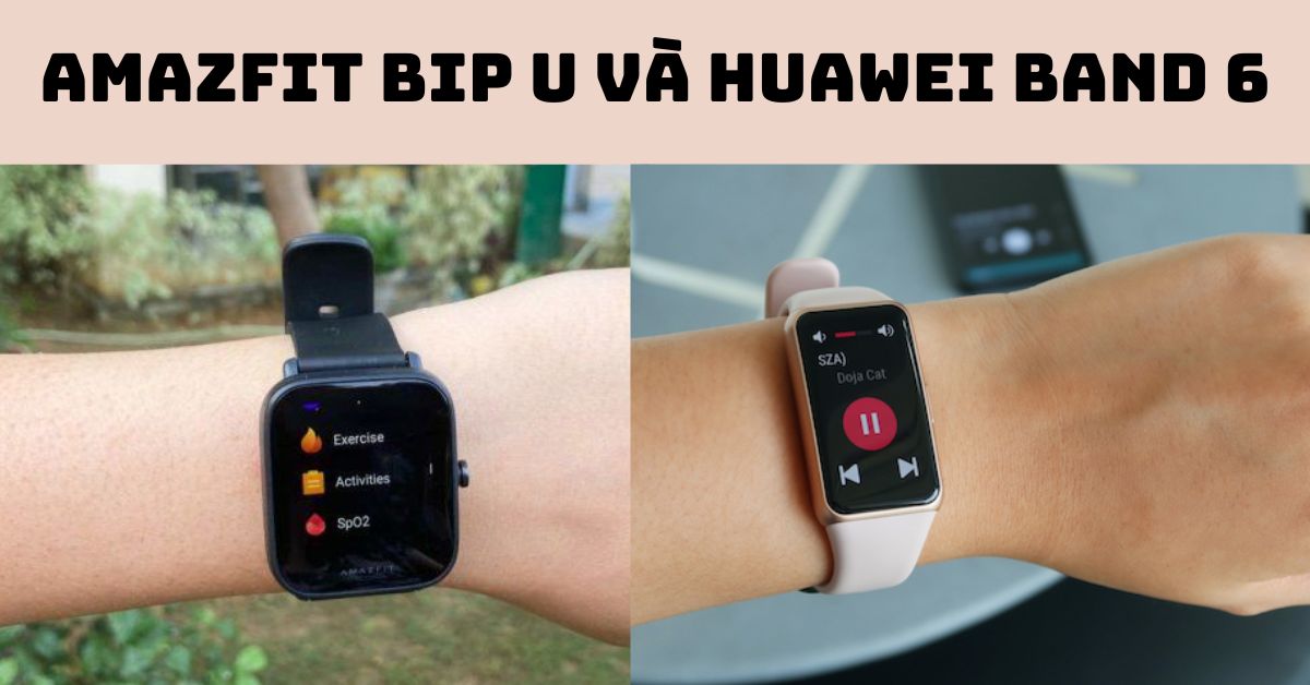 So sánh Amazfit Bip U và Huawei Band 6 chi tiết sau sử dụng