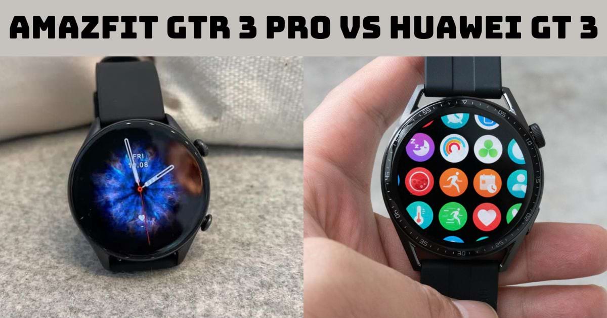 So sánh Amazfit GTR 3 Pro vs Huawei GT 3: Đồng hồ nào phù hợp?