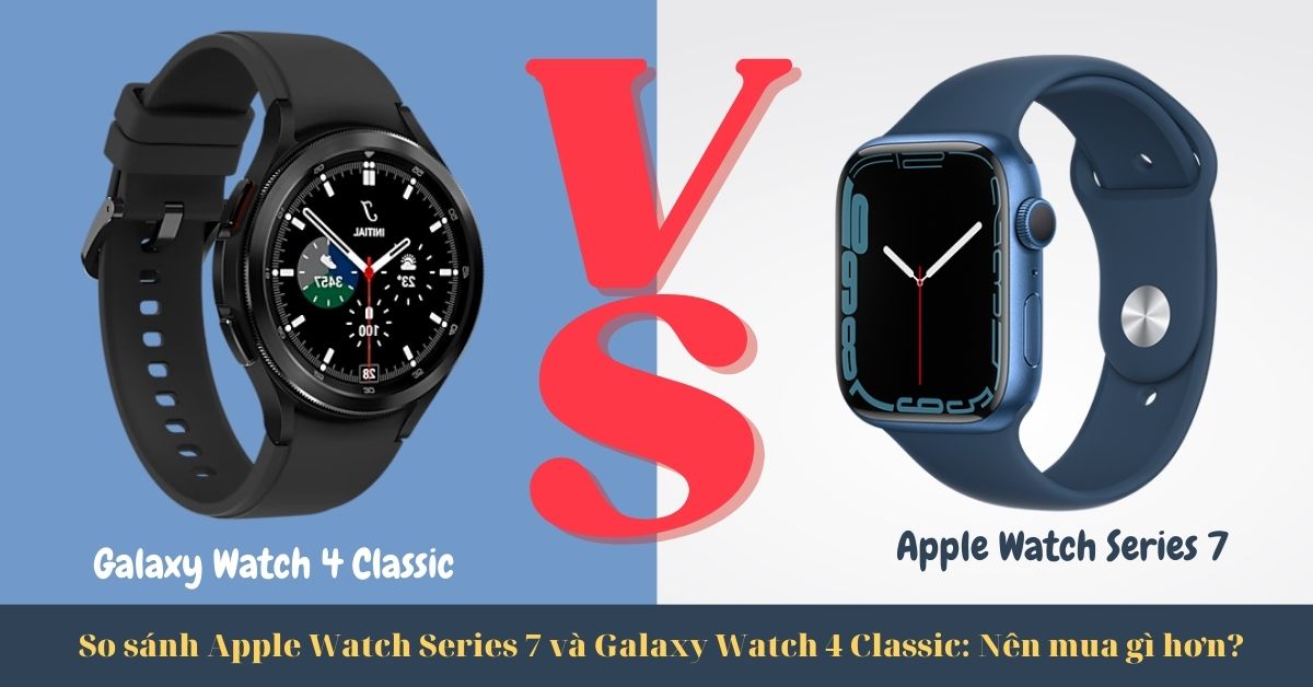 So sánh Apple Watch Series 7 và Galaxy Watch 4 Classic: Chọn dòng nào?