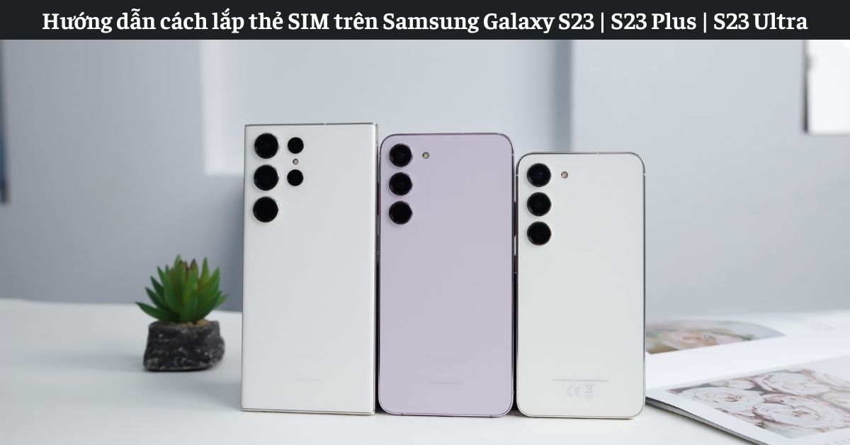 Hướng dẫn cách lắp thẻ SIM trên Samsung Galaxy S23 | S23 Plus | S23 Ultra