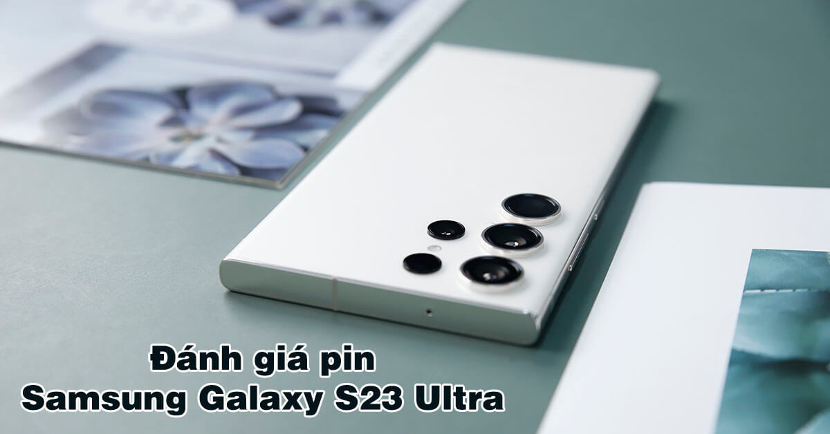 Đánh giá pin điện thoại Samsung Galaxy S23 Ultra thực tế so với iPhone 14, Xiaomi 13 Pro, Google Pixel 7 Pro, OnePlus 11