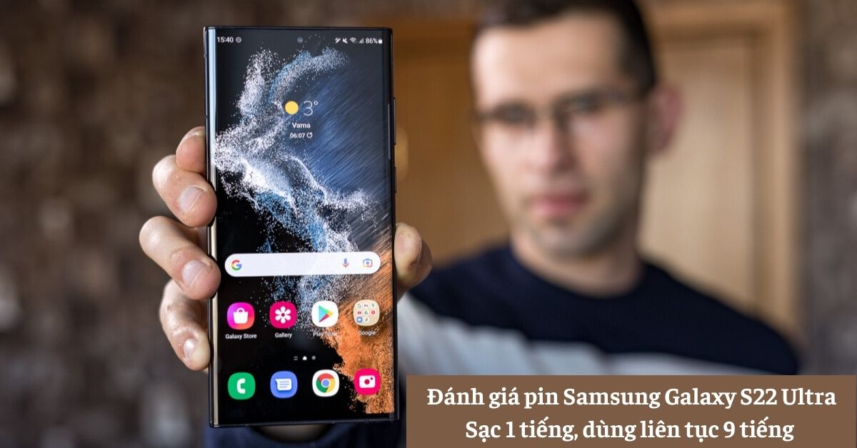 Đánh giá pin Samsung Galaxy S22 Ultra: Sạc 1 tiếng, dùng liên tục 9 tiếng