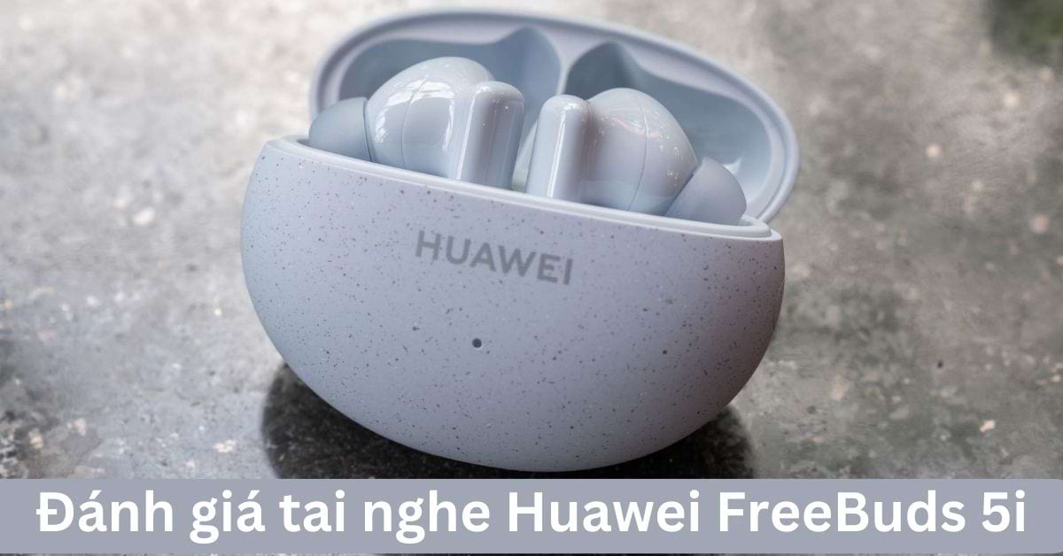 Đánh giá tai nghe Huawei FreeBuds 5i: Liệu có nên sở hữu?