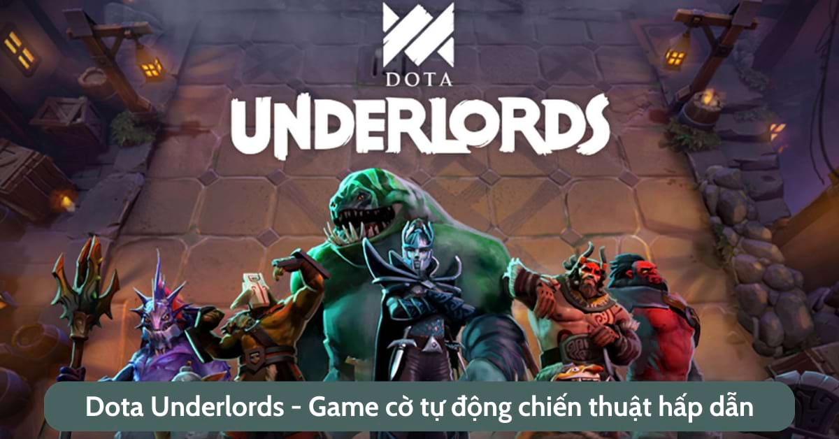 Dota Underlords – Tựa game cờ tự động chiến thuật hấp dẫn mà bạn nên chơi