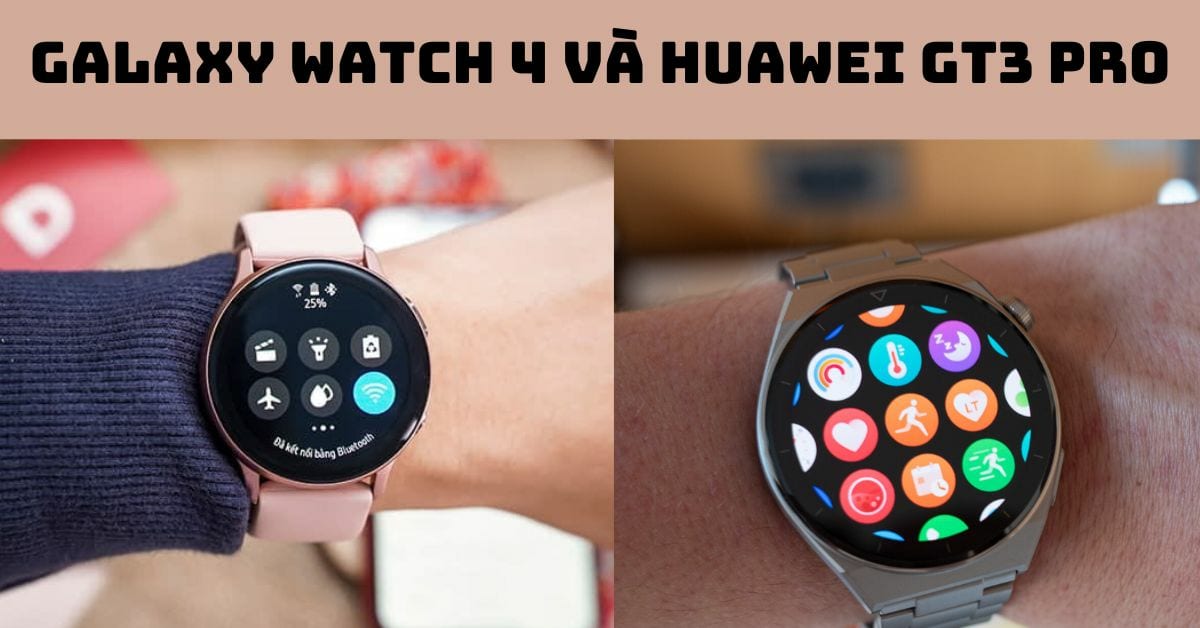 So sánh Galaxy Watch 4 và Huawei GT3 Pro: Đồng hồ nào tốt hơn?