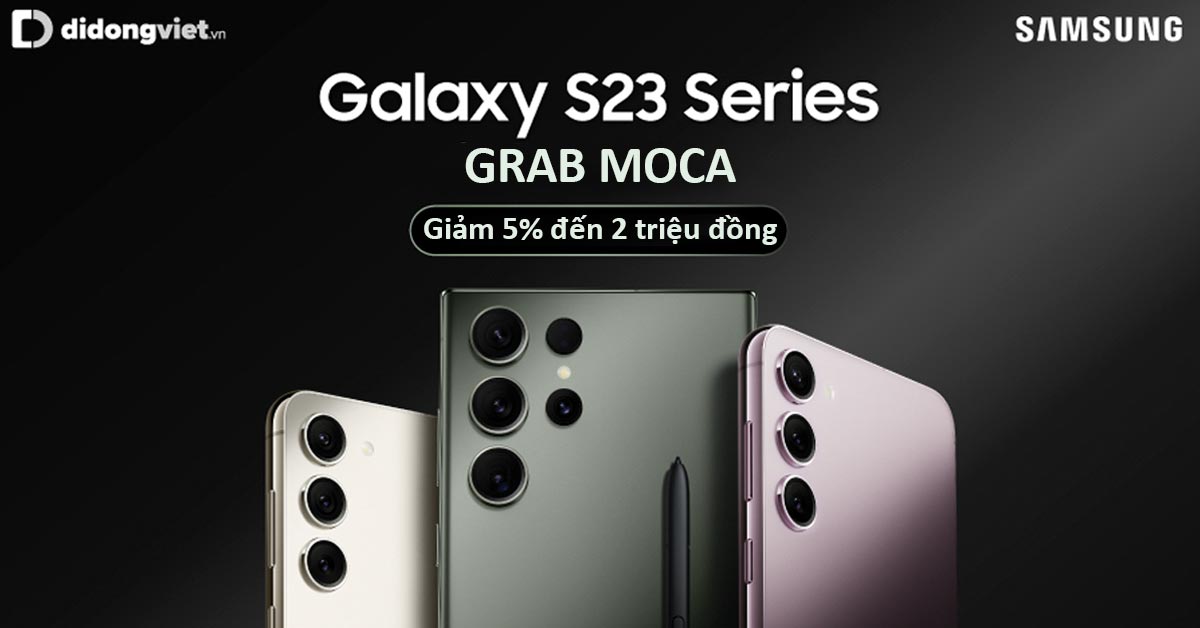 Ưu đãi giảm 5% đến 2 triệu đồng thanh toán quét QR Code Grab Moca dành cho khách hàng đặt trước Samsung Galaxy S23 Series