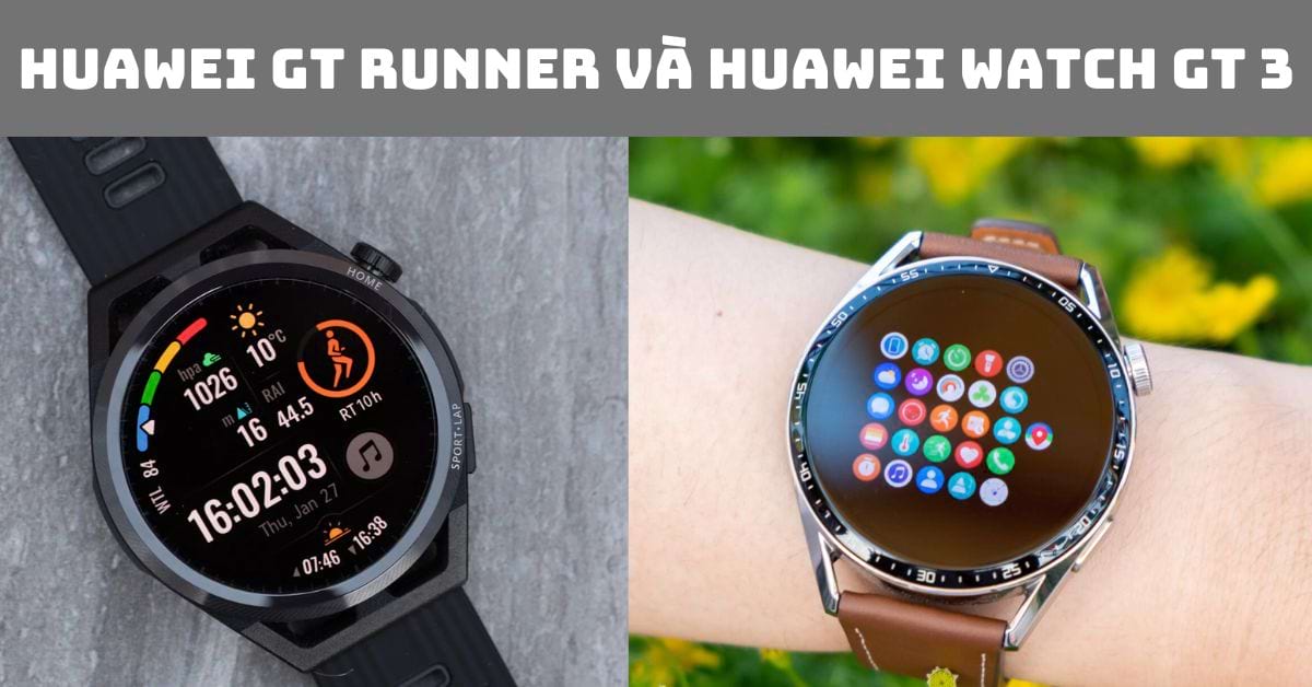 So sánh Huawei GT Runner vs Watch GT 3: Chạy bộ chọn dòng nào?