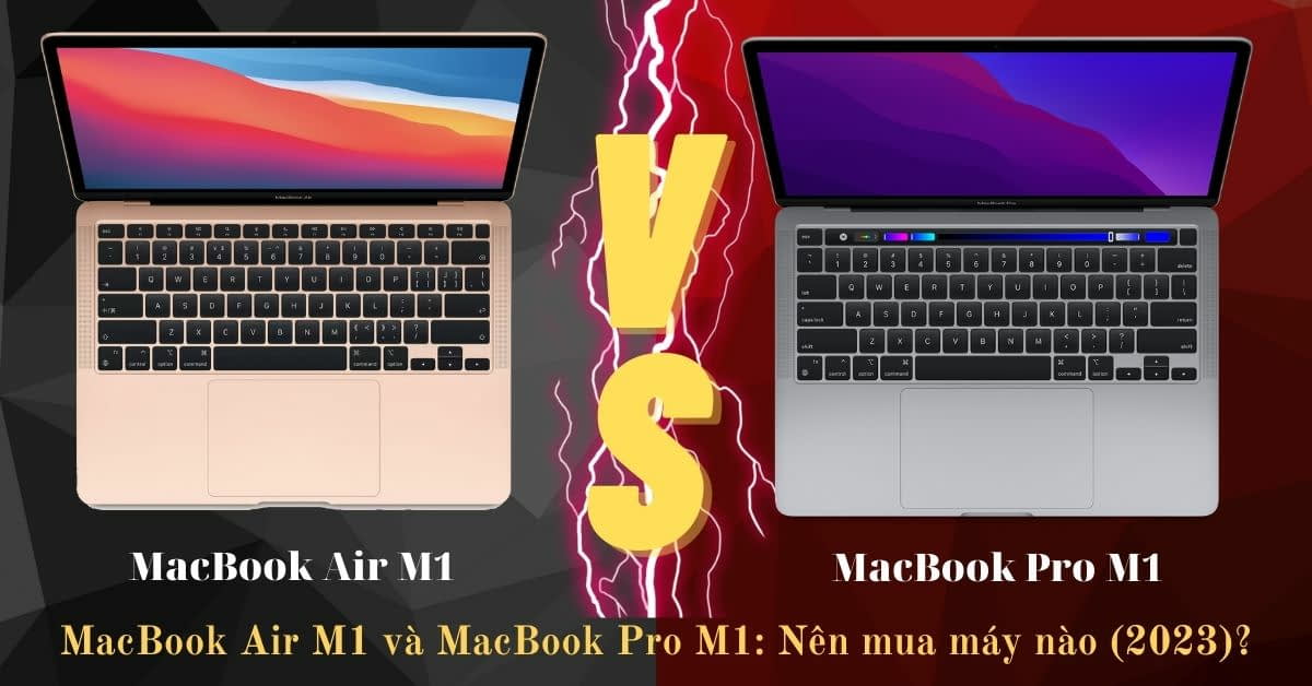 So sánh MacBook Air M1 và MacBook Pro M1: khác nhau gì?