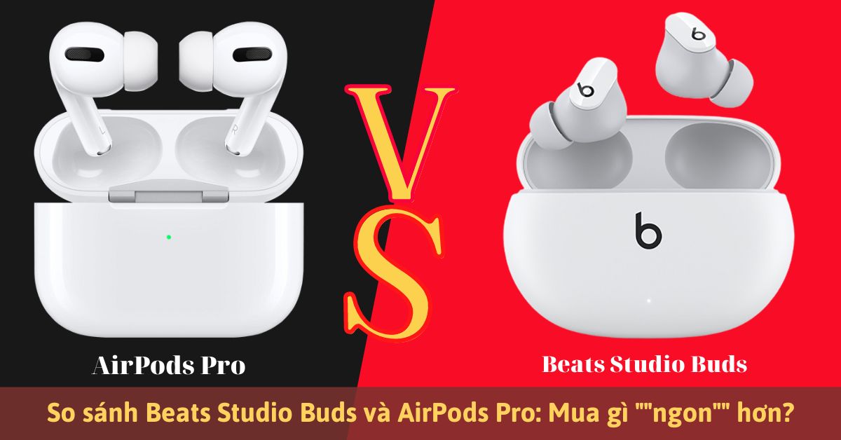 So sánh Beats Studio Buds và AirPods Pro: Có gì khác nhau?