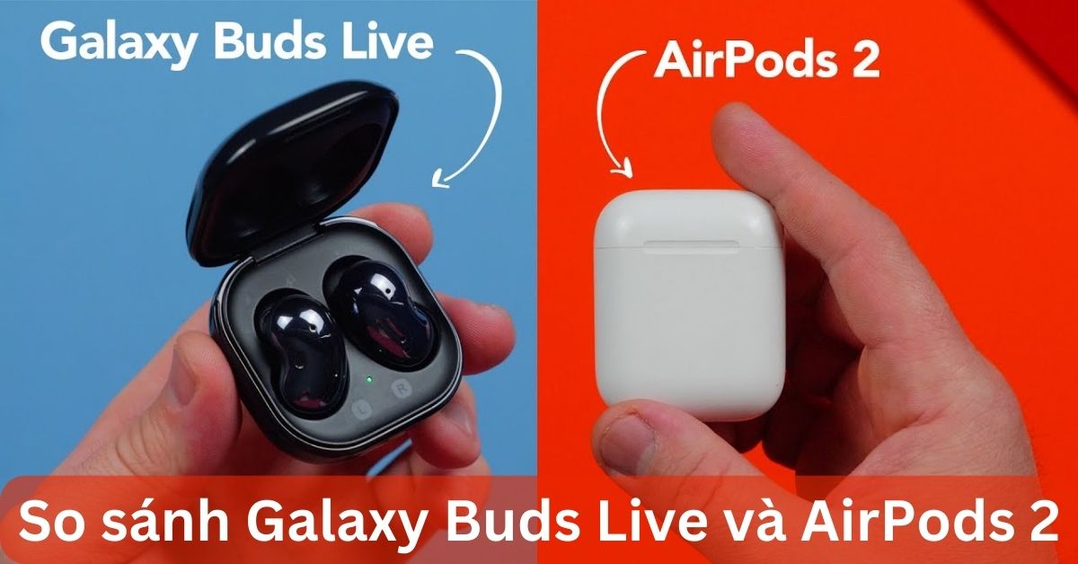 So sánh Galaxy Buds Live và AirPods 2: Có gì khác nhau?