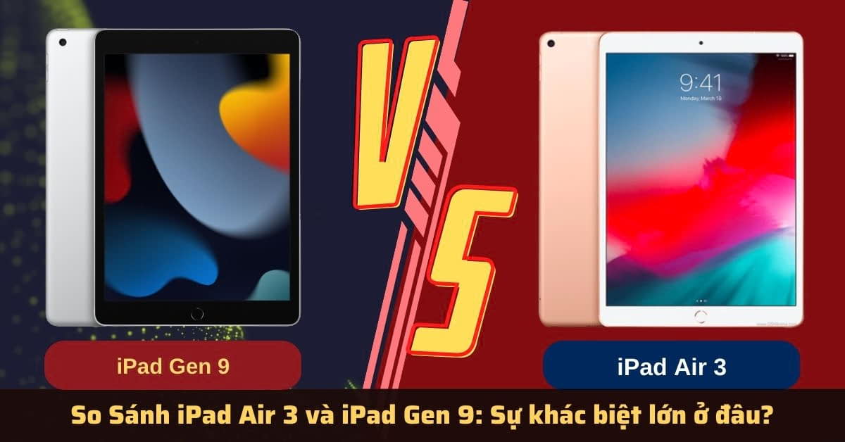 So sánh iPad Air 3 và iPad Gen 9: Mua máy nào thời điểm này tốt hơn?