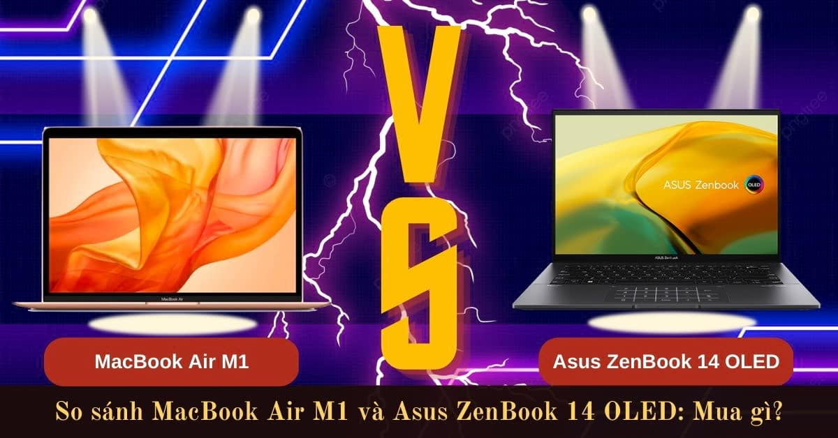 So sánh MacBook Air M1 và Asus ZenBook 14 OLED: khác nhau thế nào?