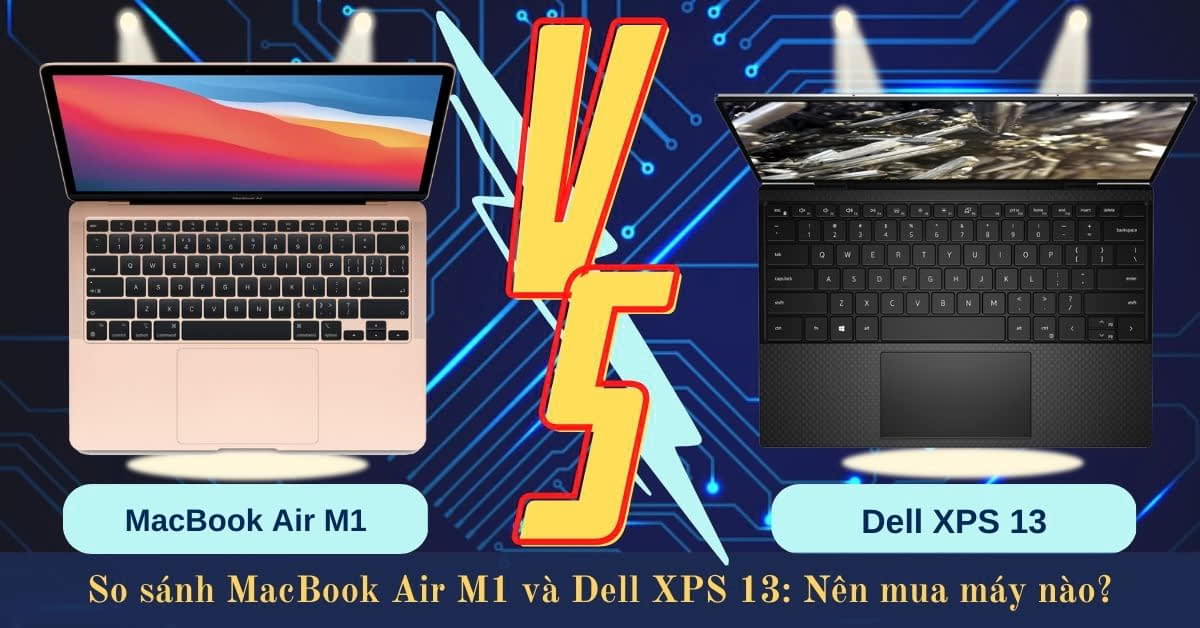 So sánh MacBook Air M1 và Dell XPS 13: Ultrabook nào đáng mua hơn thời điểm này?