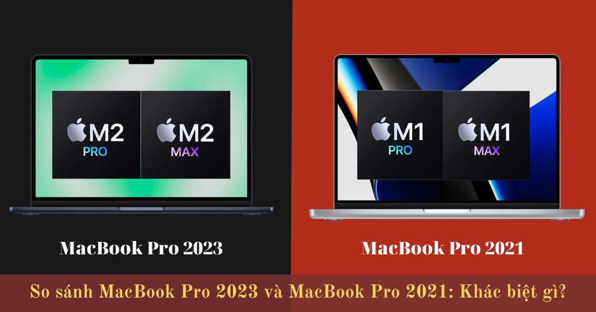 So sánh MacBook Pro 2023 và MacBook Pro 2021: Có nên nâng cấp?