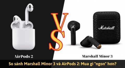 So sánh Marshall Minor 3 và AirPods 2: Khác nhau ở điểm gì? So sánh Marshall Minor 3 và AirPods 2