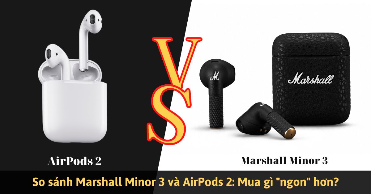 So sánh Marshall Minor 3 và AirPods 2: Khác nhau ở điểm gì?