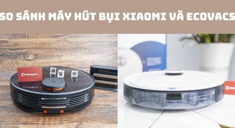 So sánh máy hút bụi Xiaomi và Ecovacs: Chọn hãng nào tốt?