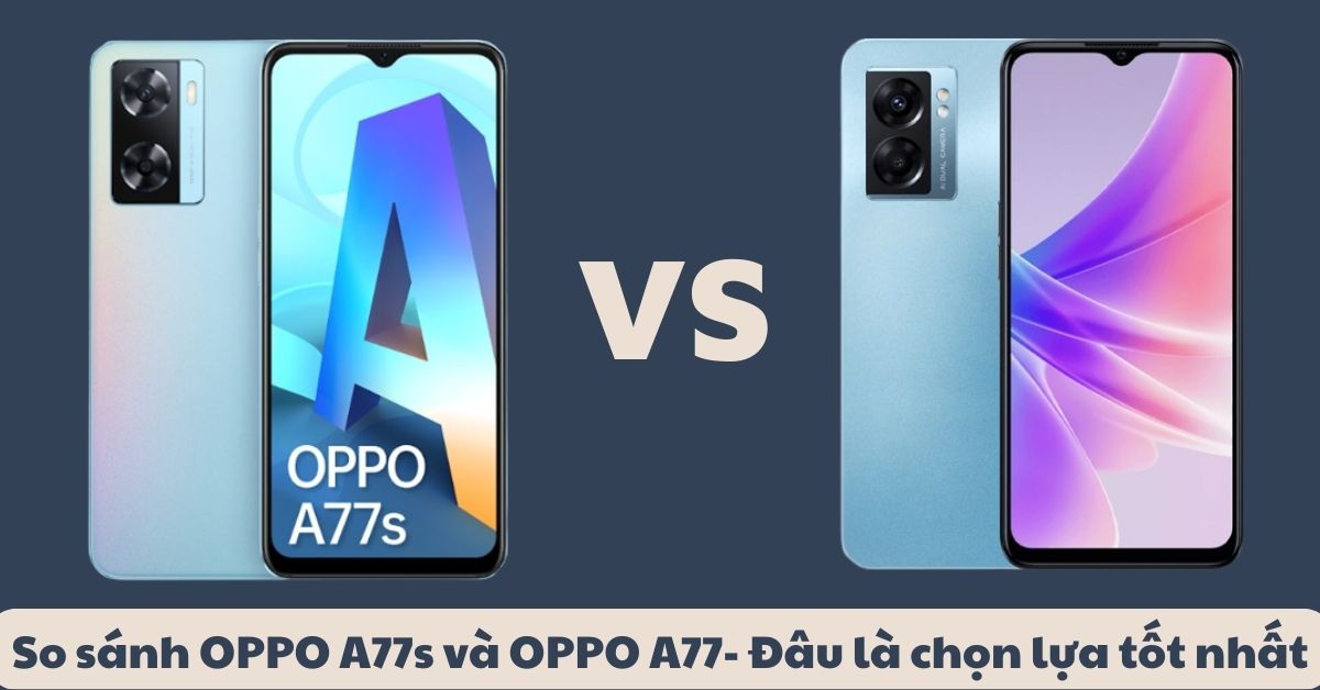 So sánh OPPO A77s và OPPO A77: Tìm hiểu sự khác biệt và tốt nhất cho bạn