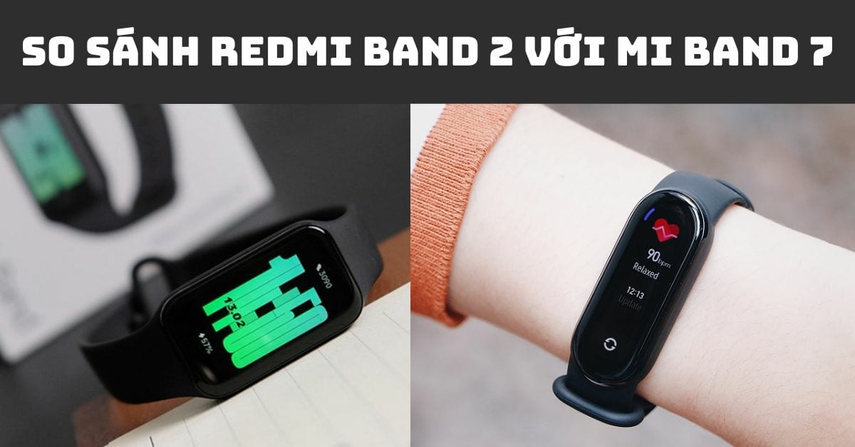 So sánh Redmi Band 2 với Xiaomi Mi Band 7: Mua loại nào phù hợp?