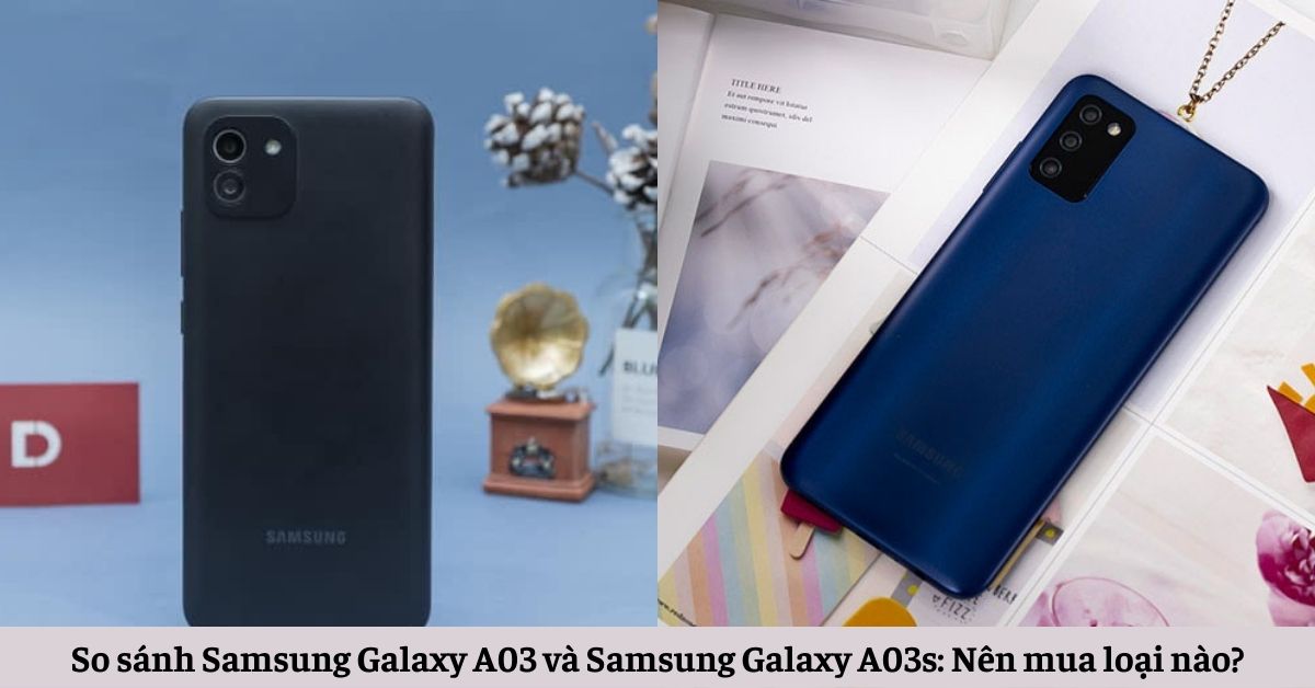 So sánh Samsung Galaxy A03 và Samsung Galaxy A03s: Nên mua loại nào?
