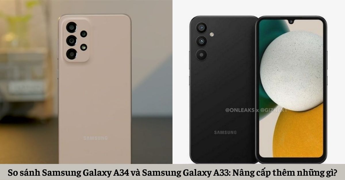 So sánh Samsung Galaxy A34 và Samsung Galaxy A33: Nâng cấp thêm những gì?