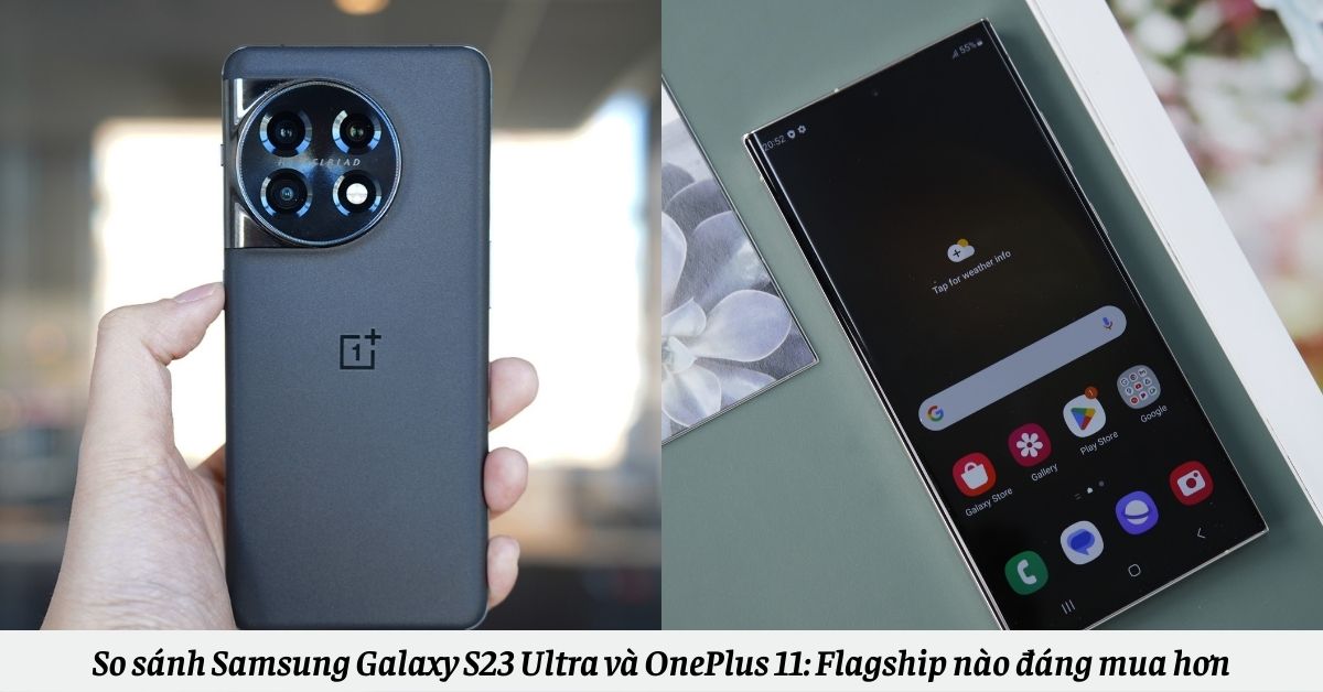 So sánh Samsung Galaxy S23 Ultra và OnePlus 11: Flagship nào đáng mua hơn