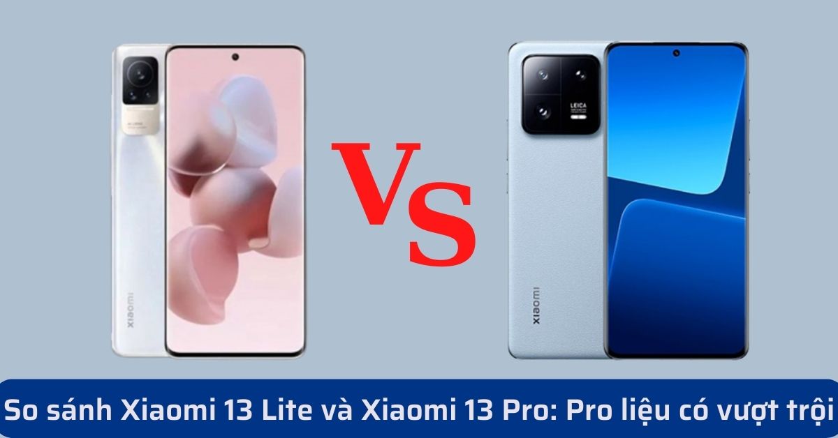 So sánh điện thoại Xiaomi 13 Lite và Xiaomi 13 Pro: Đâu là lựa chọn tốt nhất