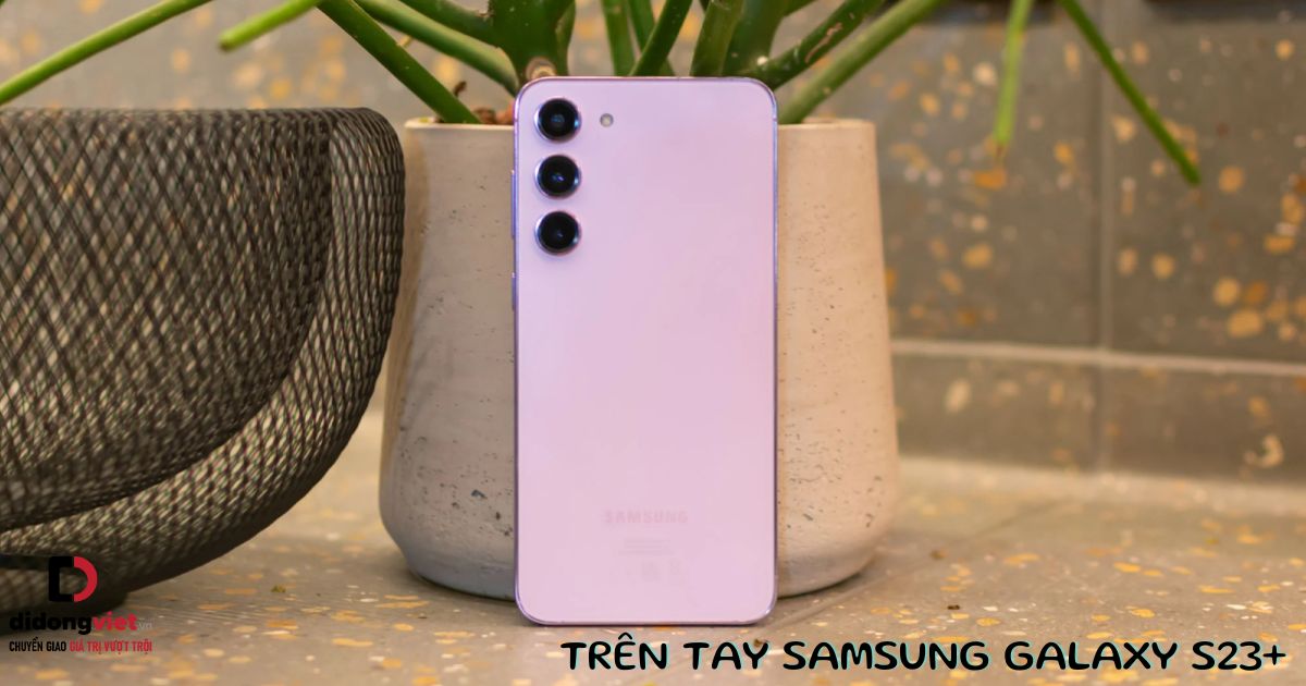 Trên tay điện thoại Samsung Galaxy S23 Plus: Màu sắc mới lạ, thiết kế thay đổi nhẹ