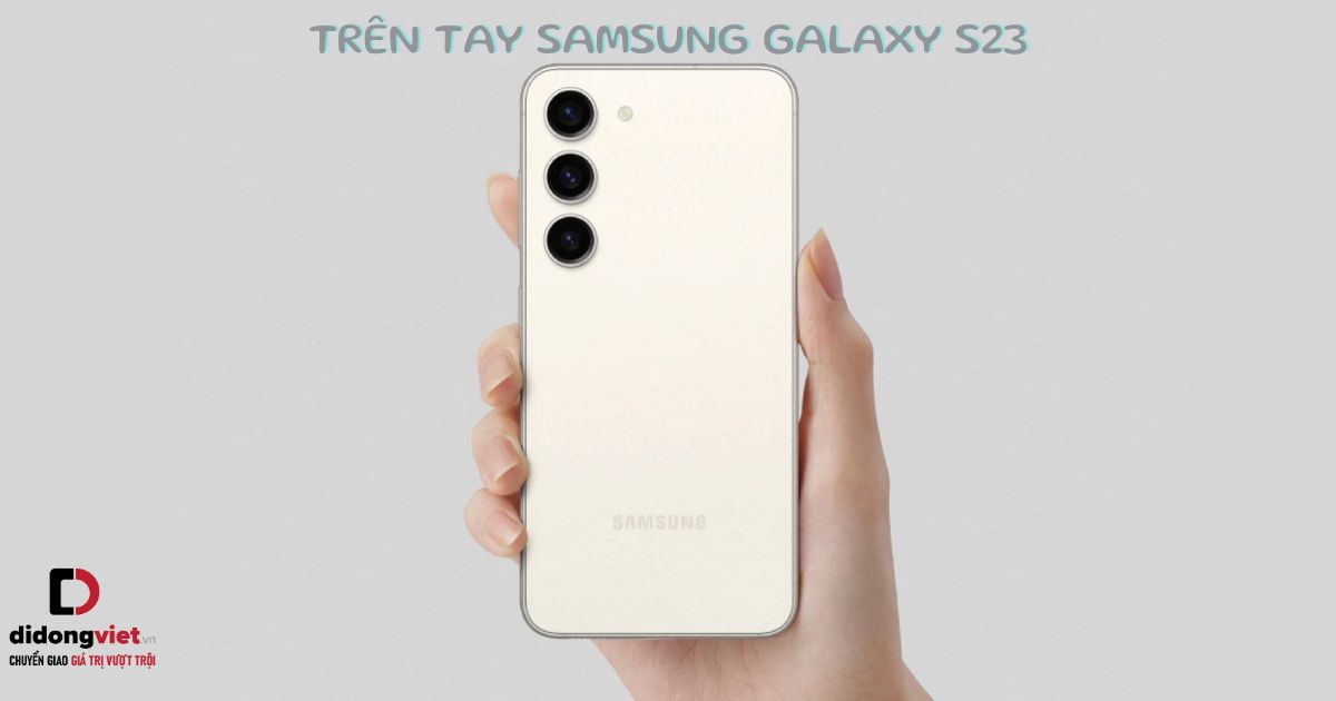Trên tay điện thoại Samsung Galaxy S23 vừa ra mắt: Thiết kế nhỏ gọn, màu sắc mới lạ, camera nâng cấp mạnh mẽ
