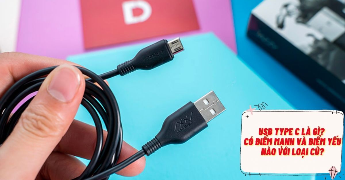 USB Type C là gì? Những điểm mạnh và nhược điểm so với loại truyền thống là gì?