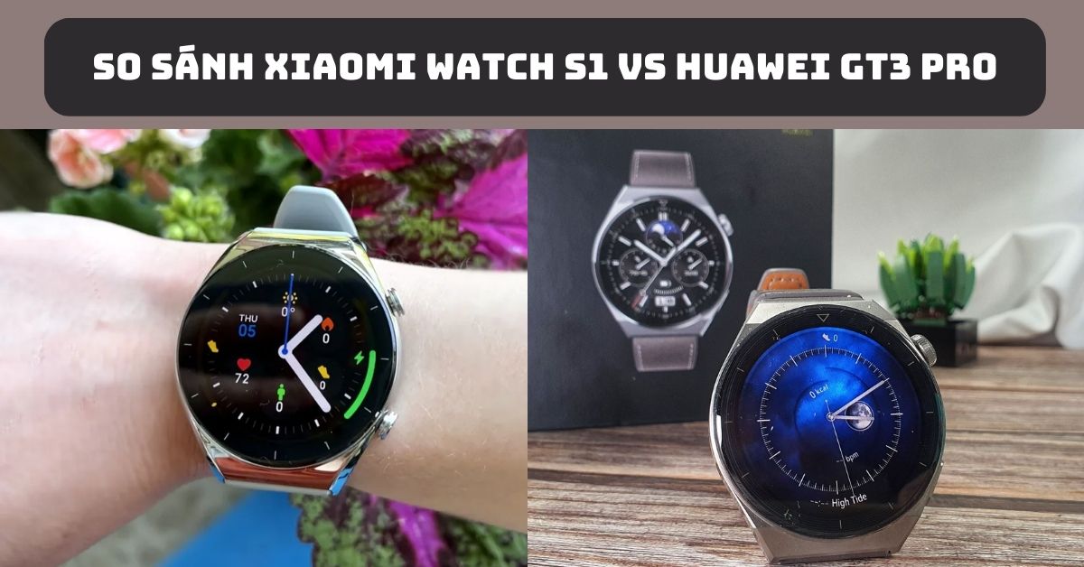 So sánh Xiaomi Watch S1 vs Huawei GT3 Pro: Nên mua đồng hồ nào?