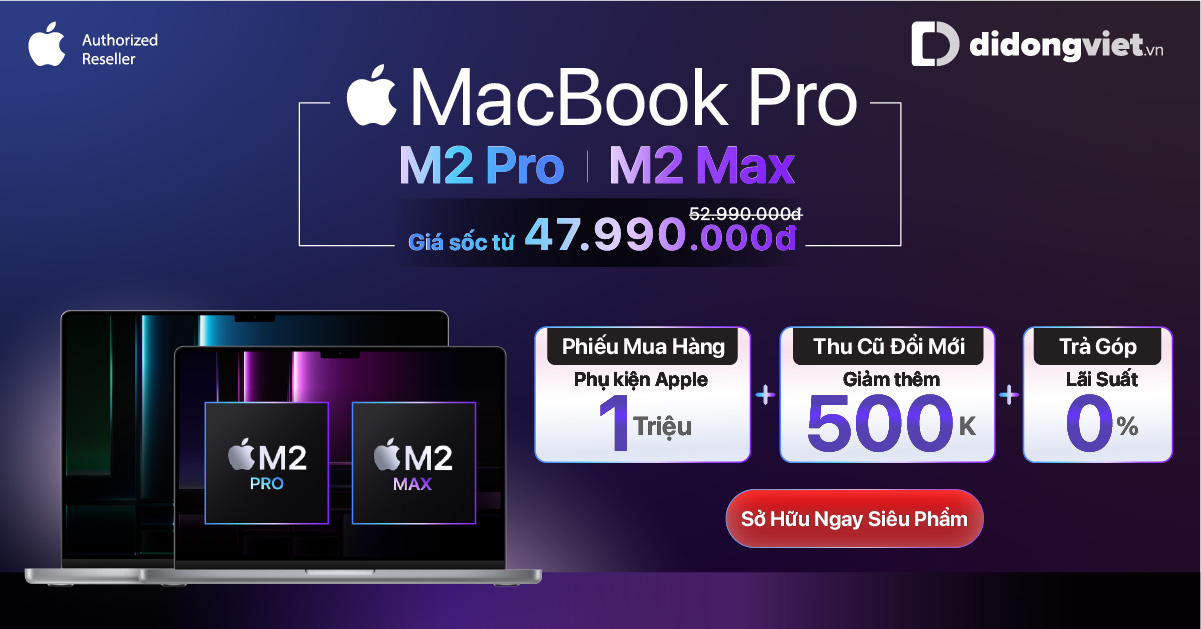MacBook Pro M2 Pro | M2 Max giảm mạnh đến 5 triệu. Giá sốc từ 47.990.000đ. Tặng PMH Phụ kiện Apple trị giá 1.000.000đ. Tặng thêm 500.000đ khi Thu cũ đổi mới. Trả góp 0% lãi suất
