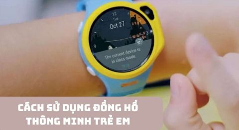 Hướng dẫn cách sử dụng đồng hồ thông minh trẻ em định vị chính xác Cách sử dụng đồng hồ thông minh trẻ em