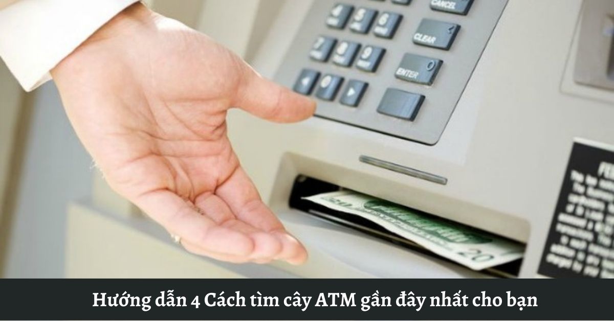 Hướng dẫn 4 Cách tìm cây ATM gần đây nhất cho bạn