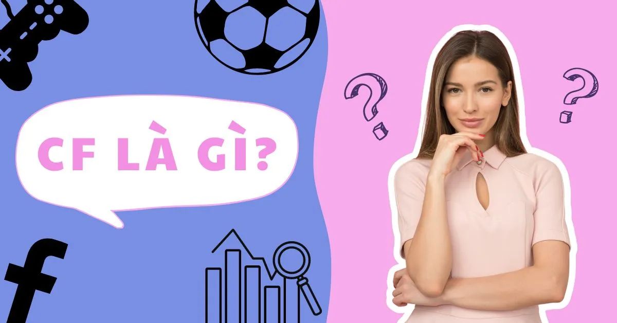 CF là gì? Ý nghĩa và từ viết tắt của CF trong game, Facebook, bóng đá, SEO,…