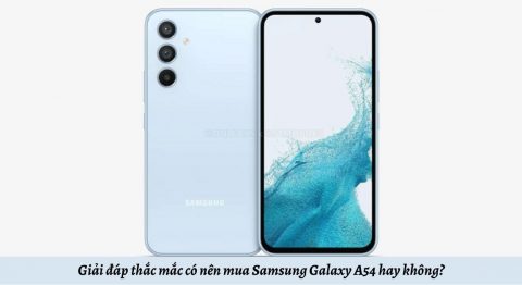 Giải đáp thắc mắc có nên mua điện thoại Samsung Galaxy A54 hay không?