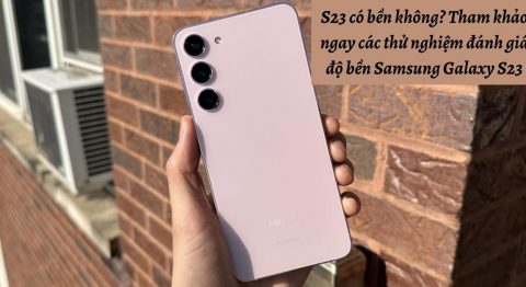 S23 có bền không? Tham khảo ngay các thử nghiệm đánh giá độ bền điện thoại Samsung Galaxy S23