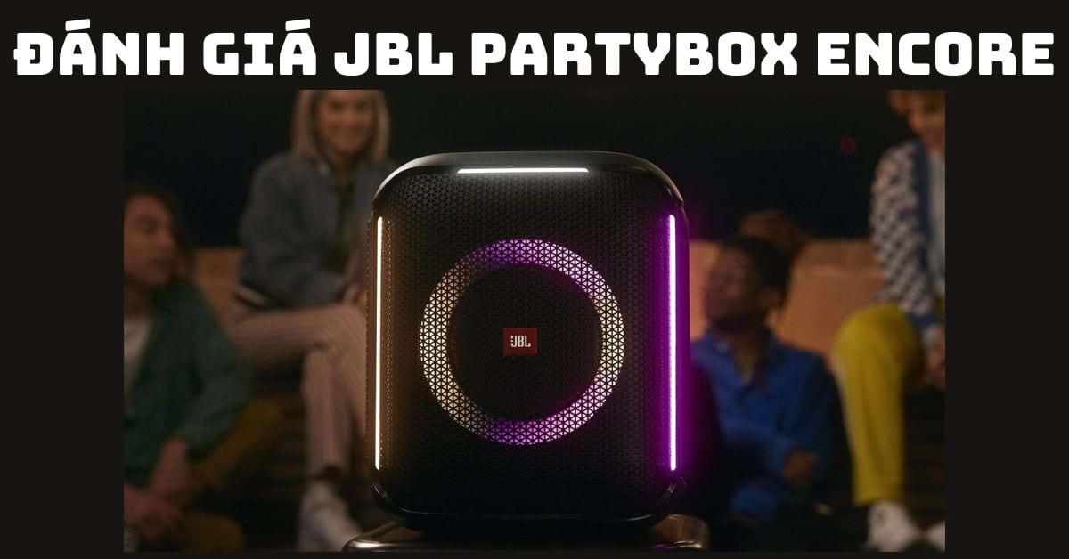 Đánh giá JBL PartyBox Encore sau thời gian sử dụng thực tế