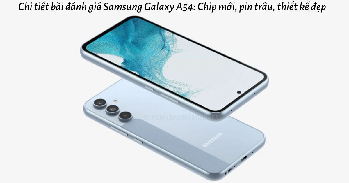 Chi tiết bài đánh giá Samsung Galaxy A54: Chip mới, pin trâu, thiết kế đẹp