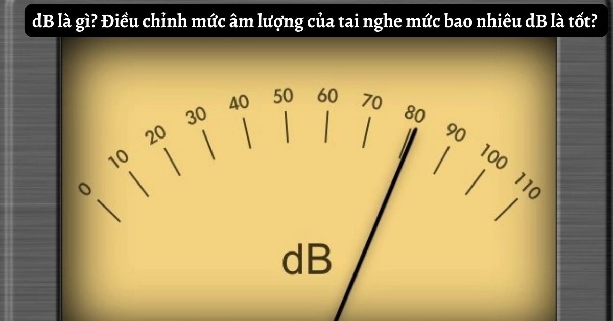 dB là gì? Điều chỉnh mức âm lượng của tai nghe mức bao nhiêu dB là tốt?