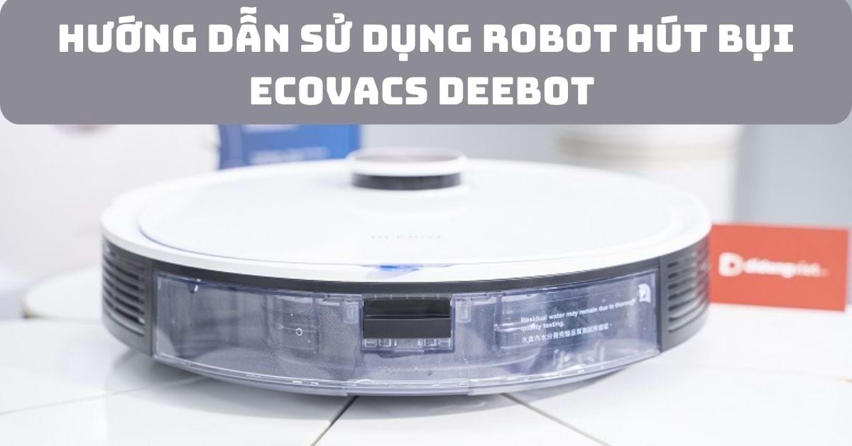 Cách cài đặt và sử dụng Robot hút bụi Ecovas Deebot chi tiết