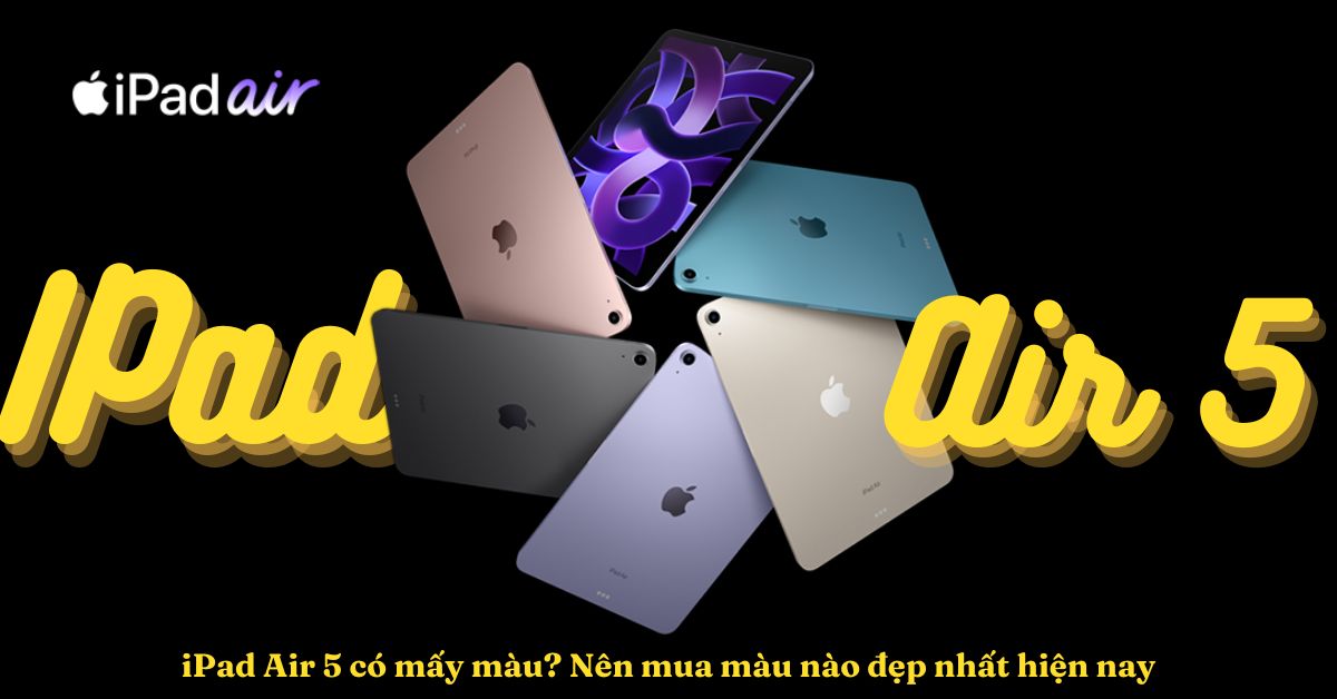 iPad Air 5 có mấy màu? Chọn mua màu nào đẹp nhất