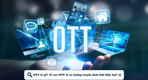 OTT là gì? Tại sao OTT được xem là một xu hướng trong truyền hình ngày nay? OTT