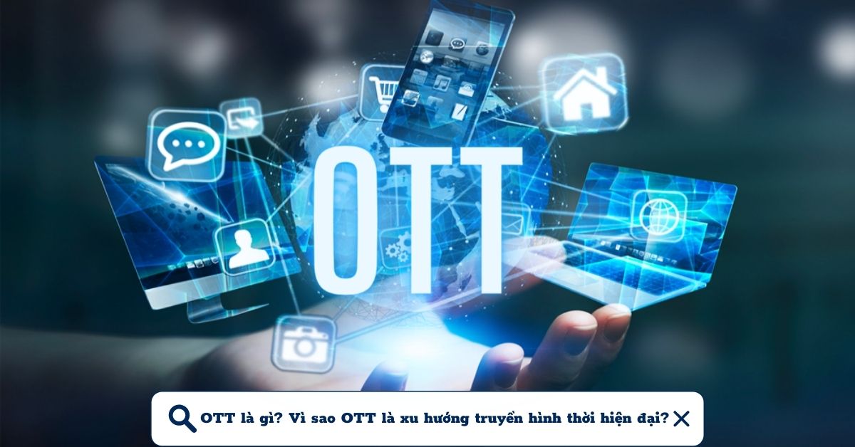 OTT là gì? Tại sao OTT được xem là một xu hướng trong truyền hình ngày nay?