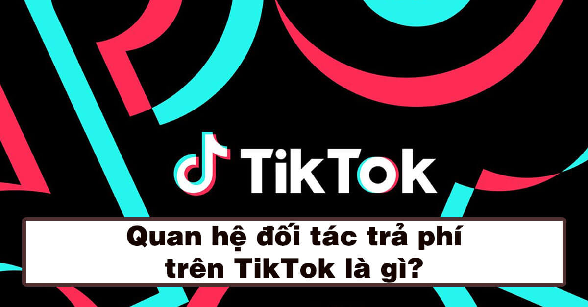 Quan hệ đối tác trả phí trên Tiktok là gì?