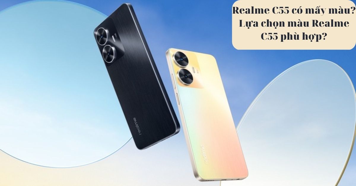 Realme C55 có mấy màu? Màu nào ấn tượng phù hợp với bạn